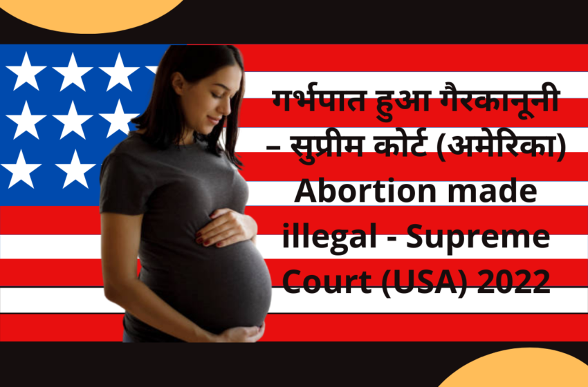  गर्भपात हुआ गैरकानूनी – सुप्रीम कोर्ट (अमेरिका) Abortion made illegal – Supreme Court (USA) 2022